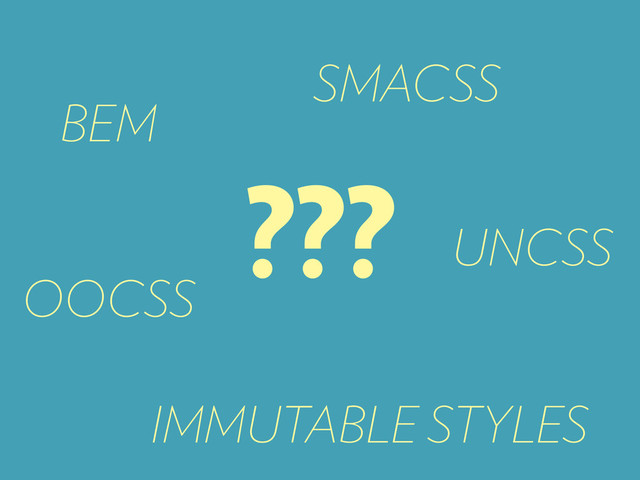 BEM
SMACSS
OOCSS
UNCSS
IMMUTABLE STYLES
???
