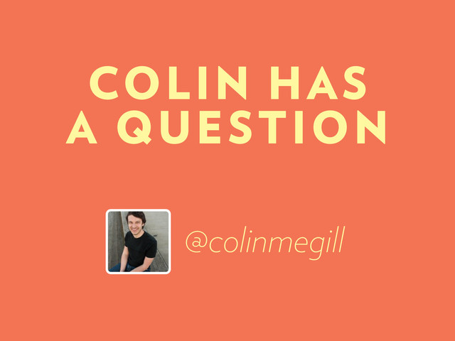 COLIN HAS
A QUESTION
@colinmegill
