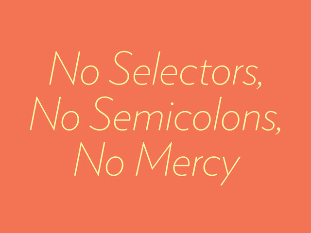 No Selectors,
No Semicolons,
No Mercy

