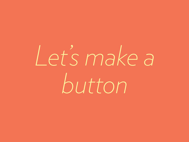 Let’s make a
button
