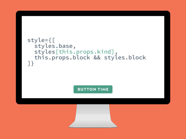BUTTON TIME
style={[
styles.base,
styles[this.props.kind],
this.props.block && styles.block
]}
