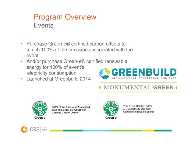 Program Overview
Events
• Purchase Green-e® certified carbon offsets to
match 100% of the emissions associated with the
event
• And/or purchase Green-e® certified renewable
energy for 100% of event’s
electricity consumption
• Launched at Greenbuild 2014
