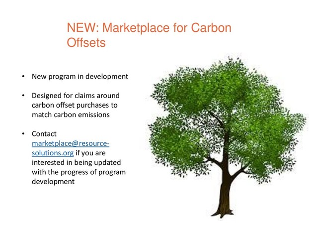 NEW: Marketplace for Carbon
Offsets
• New program in development
• Designed for claims around
carbon offset purchases to
match carbon emissions
• Contact
marketplace@resource-
solutions.org if you are
interested in being updated
with the progress of program
development

