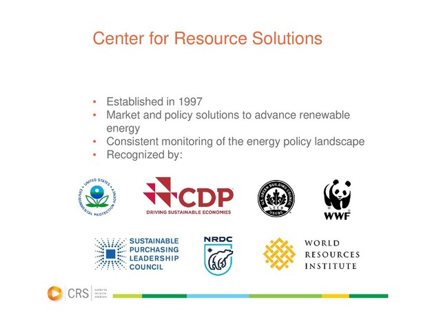 Center for Resource Solutions
• Established in 1997
• Market and policy solutions to advance renewable
energy
• Consistent monitoring of the energy policy landscape
• Recognized by:
