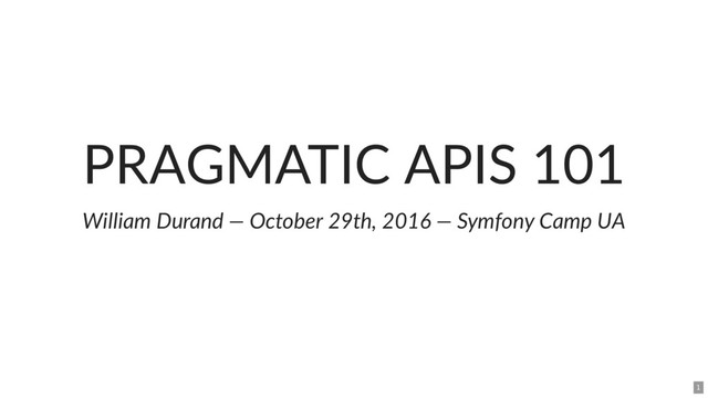 PRAGMATIC APIS 101
William Durand — October 29th, 2016 — Symfony Camp UA
1

