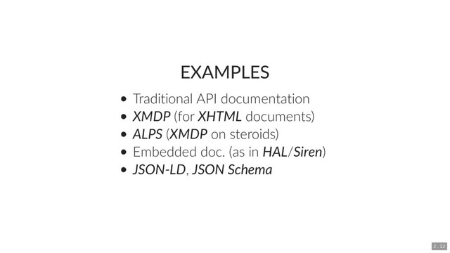 EXAMPLES
Traditional API documentation
XMDP (for XHTML documents)
ALPS (XMDP on steroids)
Embedded doc. (as in HAL/Siren)
JSON-LD, JSON Schema
2 . 12
