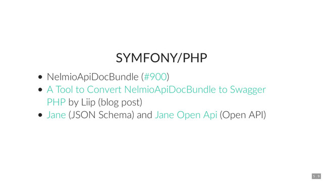 SYMFONY/PHP
NelmioApiDocBundle ( )
by Liip (blog post)
(JSON Schema) and (Open API)
#900
A Tool to Convert NelmioApiDocBundle to Swagger
PHP
Jane Jane Open Api
5 . 9
