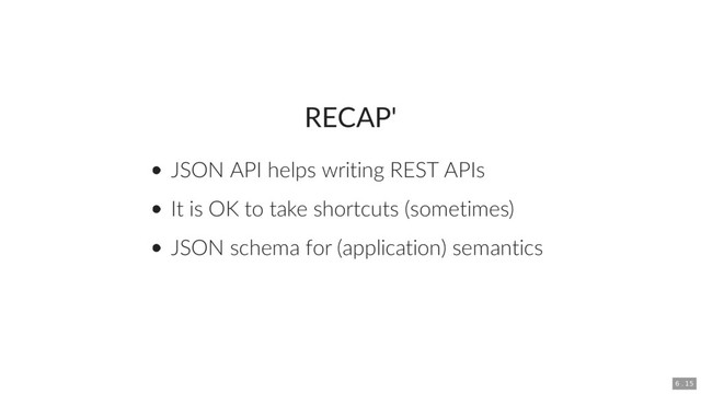 RECAP'
JSON API helps writing REST APIs
It is OK to take shortcuts (sometimes)
JSON schema for (application) semantics
6 . 15
