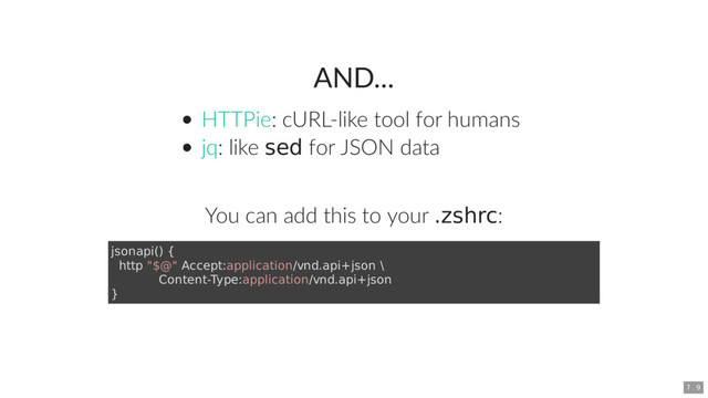 AND...
: cURL-like tool for humans
: like sed for JSON data
You can add this to your .zshrc:
HTTPie
jq
jsonapi() {
http "$@" Accept:application/vnd.api+json \
Content-Type:application/vnd.api+json
}
7 . 9
