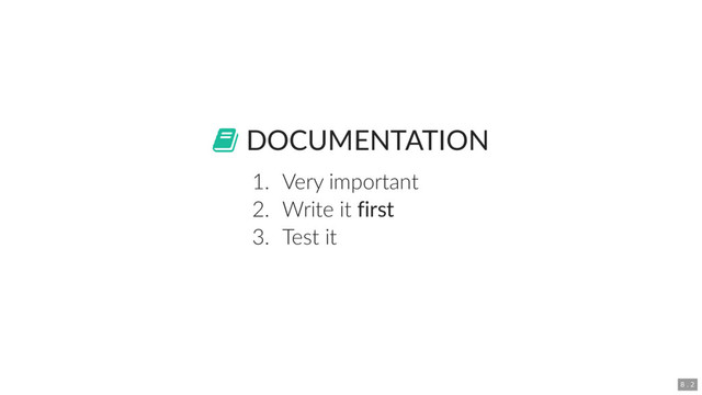  DOCUMENTATION
1. Very important
2. Write it first
3. Test it
8 . 2
