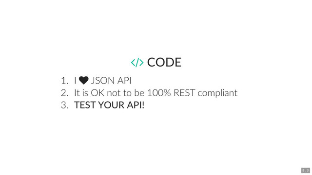  CODE
1. I  JSON API
2. It is OK not to be 100% REST compliant
3. TEST YOUR API!
8 . 3
