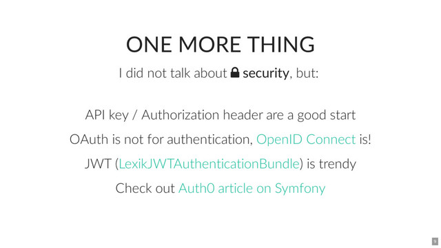 ONE MORE THING
I did not talk about  security, but:
API key / Authorization header are a good start
OAuth is not for authentication, is!
JWT ( ) is trendy
Check out
OpenID Connect
LexikJWTAuthenticationBundle
Auth0 article on Symfony
9

