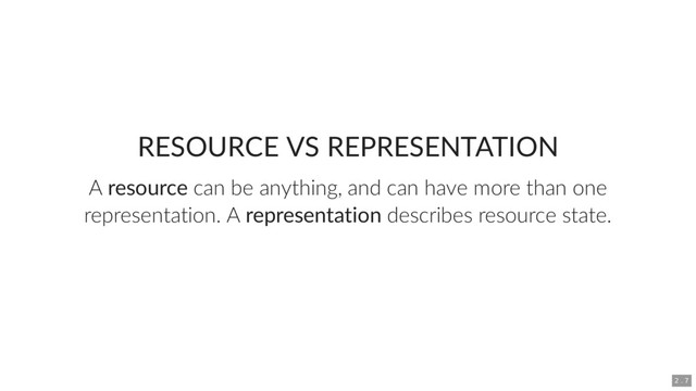 RESOURCE VS REPRESENTATION
A resource can be anything, and can have more than one
representation. A representation describes resource state.
2 . 7

