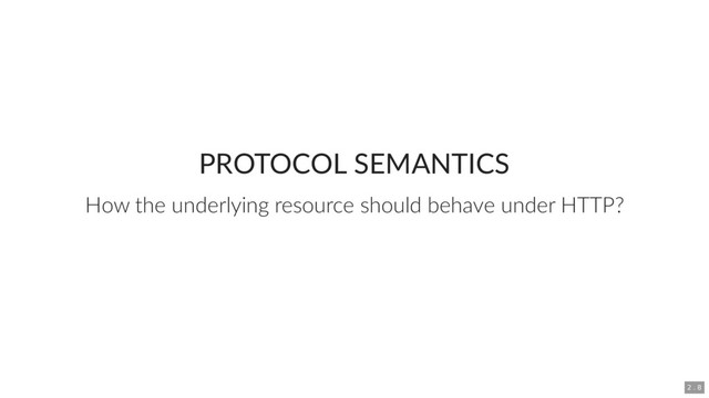 PROTOCOL SEMANTICS
How the underlying resource should behave under HTTP?
2 . 8
