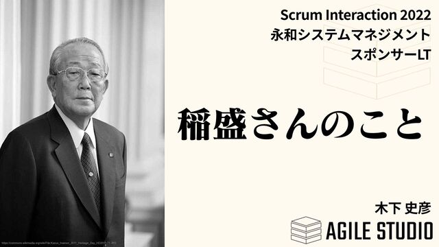 Ҵ੝͞Μͷ͜ͱ
Scrum Interaction
2
0
2
2

 

LT
https://commons.wikimedia.org/wiki/File:Kazuo_Inamori_2011_Heritage_Day_HD2011-71.JPG
