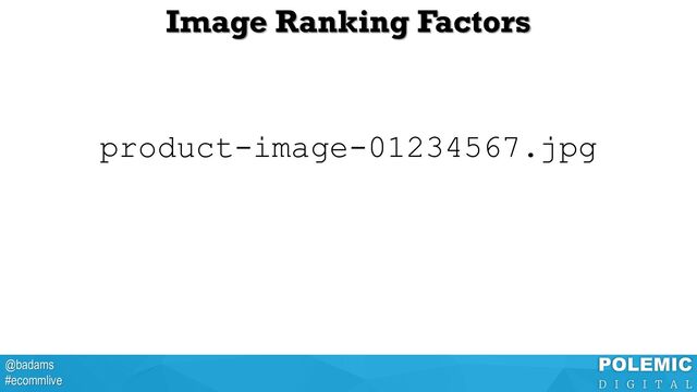 @badams
#ecommlive
Image Ranking Factors
product-image-01234567.jpg
