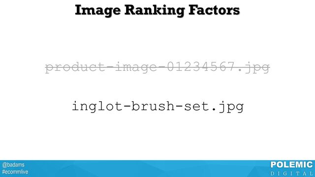 @badams
#ecommlive
Image Ranking Factors
product-image-01234567.jpg
inglot-brush-set.jpg
