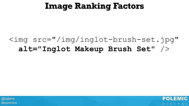 @badams
#ecommlive
Image Ranking Factors
<img src="/img/inglot-brush-set.jpg" alt="Inglot Makeup Brush Set">
