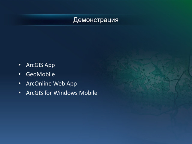 Демонстрация
• ArcGIS App
• GeoMobile
• ArcOnline Web App
• ArcGIS for Windows Mobile
