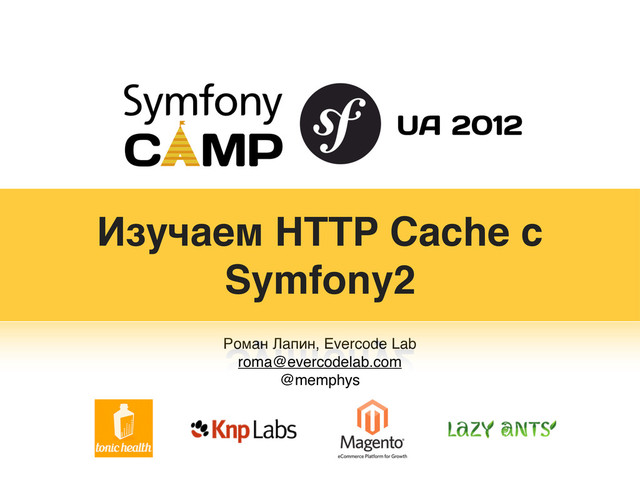 Роман Лапин, Evercode Lab
roma@evercodelab.com
@memphys
Изучаем HTTP Cache с
Symfony2
