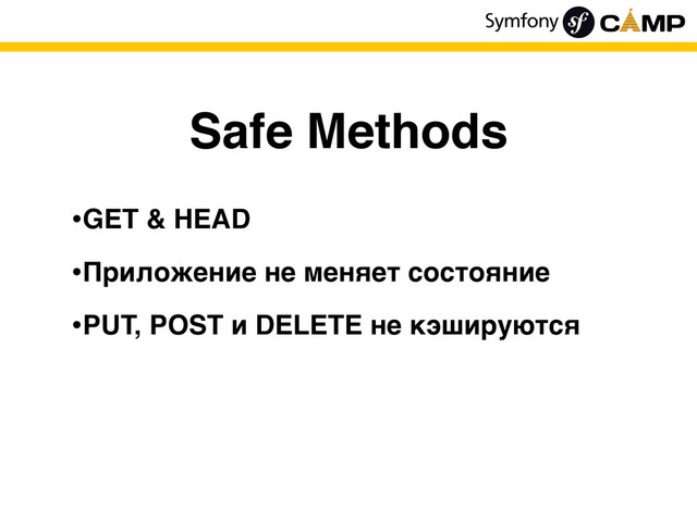 Safe Methods
•GET & HEAD
•Приложение не меняет состояние
•PUT, POST и DELETE не кэшируются
