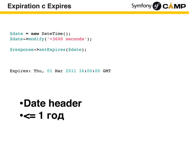 $date = new DateTime();
$date->modify('+3600 seconds');
$response->setExpires($date);
Expires: Thu, 01 Mar 2011 16:00:00 GMT
Expiration c Expires
•Date header
•<= 1 год
