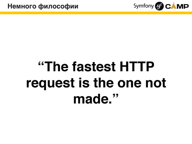 “The fastest HTTP
request is the one not
made.”
Немного философии
