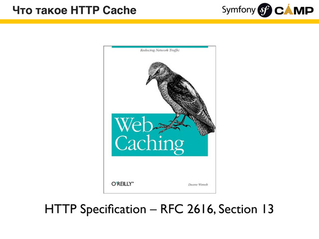Что такое HTTP Cache
HTTP Speciﬁcation – RFC 2616, Section 13
