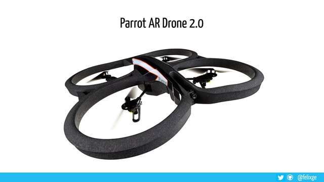 @felixge
Parrot AR Drone 2.0
