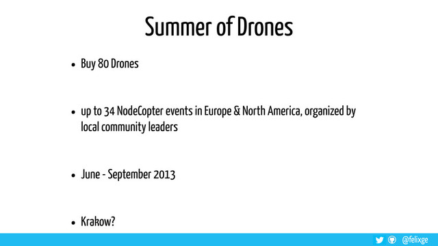 @felixge
Summer of Drones
• Buy 80 Drones
• up to 34 NodeCopter events in Europe & North America, organized by
local community leaders
• June - September 2013
• Krakow?

