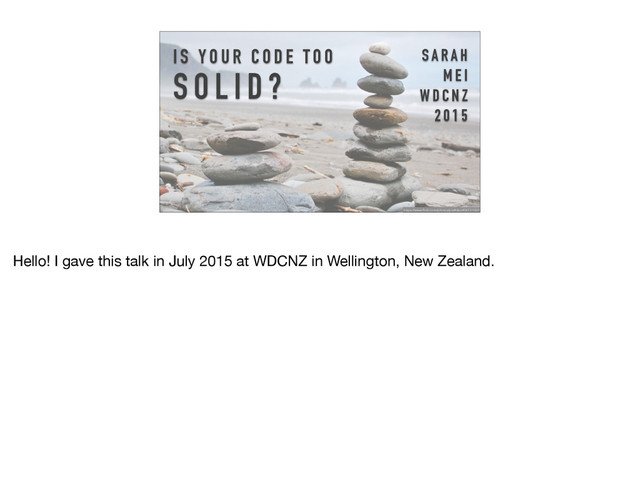 S A R A H
M E I
W D C N Z
2 0 1 5
I S Y O U R C O D E TO O
S O L I D ?
https://www.flickr.com/photos/pie4dan/4567311801
Hello! I gave this talk in July 2015 at WDCNZ in Wellington, New Zealand.
