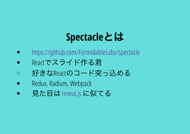 Spectacle
とは
https://github.com/FormidableLabs/spectacle
React
でスライド作る君
好きなReact
のコー
ド突っ込める
Redux, Radium, Webpack
見た目は reveal.js
に似てる
