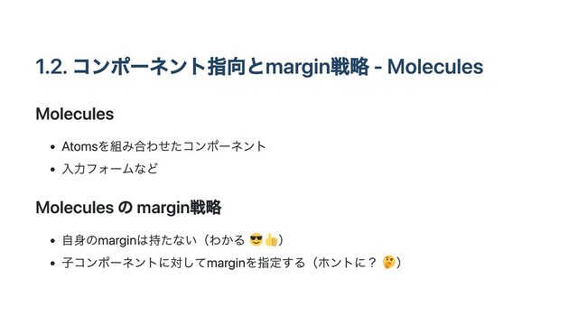 1.2. コンポーネント指向とmargin戦略 - Molecules
Molecules
Atomsを組み合わせたコンポーネント
入力フォームなど
Molecules の margin戦略
自身のmarginは持たない（わかる ）
子コンポーネントに対してmarginを指定する（ホントに？ ）
