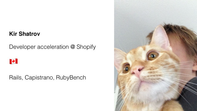 Kir Shatrov
Developer acceleration @ Shopify
"
Rails, Capistrano, RubyBench
