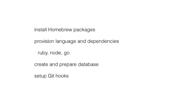 install Homebrew packages
provision language and dependencies
ruby, node, go
create and prepare database
setup Git hooks

