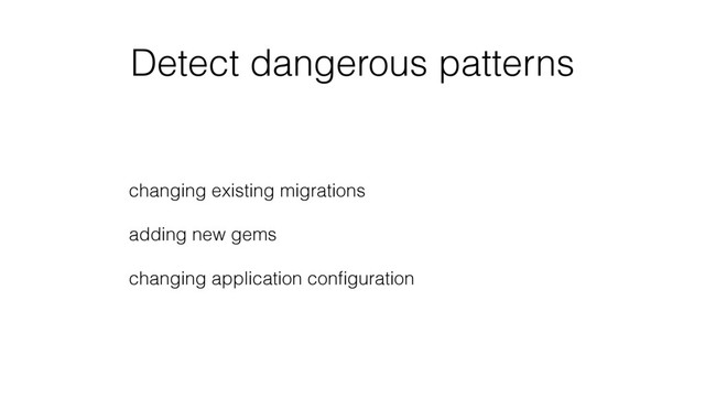 Detect dangerous patterns
changing existing migrations
adding new gems
changing application conﬁguration

