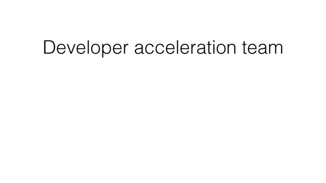Developer acceleration team

