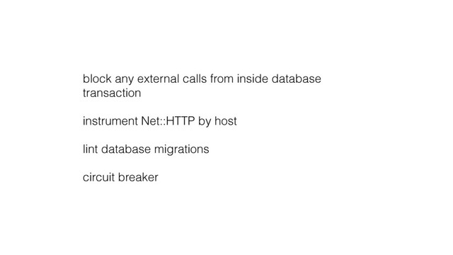 block any external calls from inside database
transaction
instrument Net::HTTP by host
lint database migrations
circuit breaker
