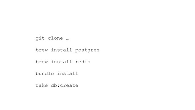 git clone …
brew install postgres
brew install redis
bundle install
rake db:create
