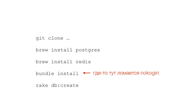 git clone …
brew install postgres
brew install redis
bundle install
rake db:create
где-то тут ломается nokogiri
