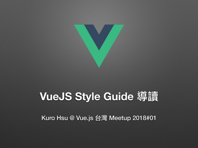 VueJS Style Guide 導讀
Kuro Hsu @ Vue.js 台灣 Meetup 2018#01
