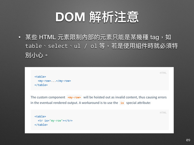 DOM 解析注意
• 某些 HTML 元素限制內部的元素只能是某幾種 tag，如
table、select、ul / ol 等，若若是使⽤用組件時就必須特
別⼩小⼼心。
09
