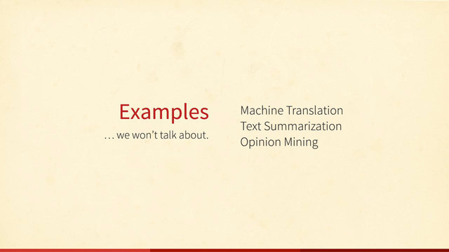 … we won’t talk about.
Examples Machine Translation
Text Summarization
Opinion Mining
