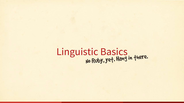 Linguistic Basics
No Ruby, yet. Hang in there.
