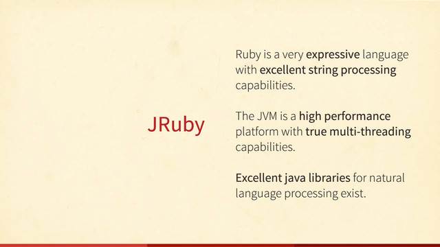 JRuby
Ruby is a very expressive language
with excellent string processing
capabilities.
The JVM is a high performance
platform with true multi-threading
capabilities.
Excellent java libraries for natural
language processing exist.
