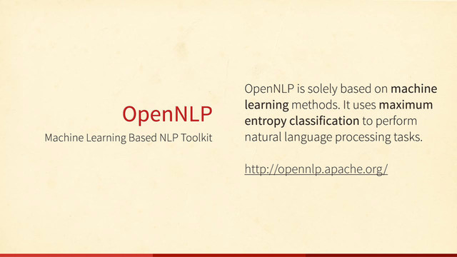 Machine Learning Based NLP Toolkit
OpenNLP
OpenNLP is solely based on machine
learning methods. It uses maximum
entropy classification to perform
natural language processing tasks.
http://opennlp.apache.org/

