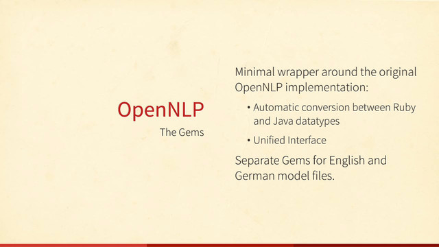 The Gems
OpenNLP
Minimal wrapper around the original
OpenNLP implementation:
• Automatic conversion between Ruby
and Java datatypes
• Unified Interface
Separate Gems for English and
German model files.
