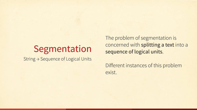 String → Sequence of Logical Units
Segmentation
The problem of segmentation is
concerned with splitting a text into a
sequence of logical units.
Diﬀerent instances of this problem
exist.
