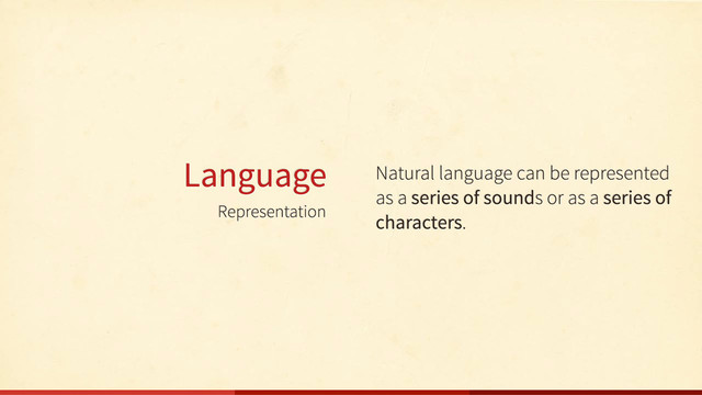 Representation
Language Natural language can be represented
as a series of sounds or as a series of
characters.
