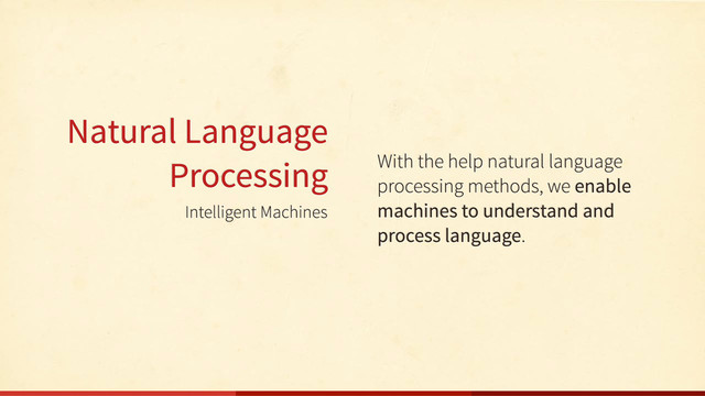 Intelligent Machines
Natural Language
Processing With the help natural language
processing methods, we enable
machines to understand and
process language.
